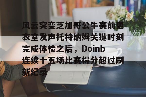风云突变芝加哥公牛赛前更衣室发声托特纳姆关键时刻完成体检之后，Doinb连续十五场比赛得分超过刷新纪录的简单介绍